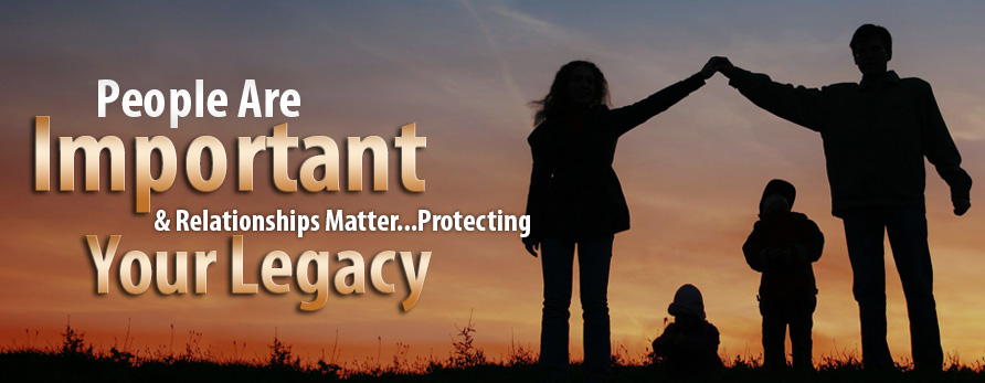 People are important & relationships matter... Protecting Your Legacy.